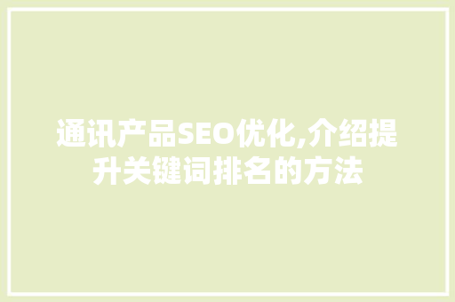 通讯产品SEO优化,介绍提升关键词排名的方法