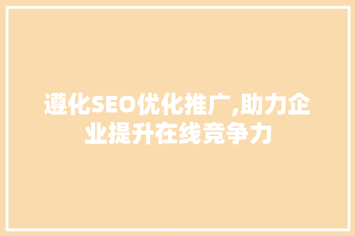 遵化SEO优化推广,助力企业提升在线竞争力