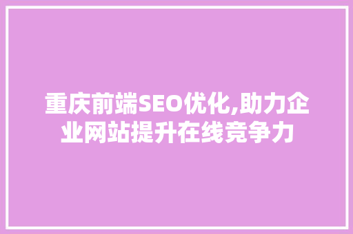 重庆前端SEO优化,助力企业网站提升在线竞争力  第1张
