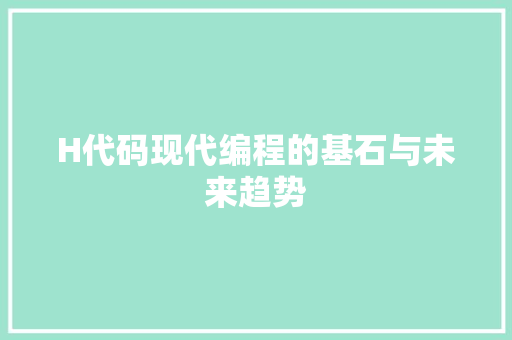 H代码现代编程的基石与未来趋势