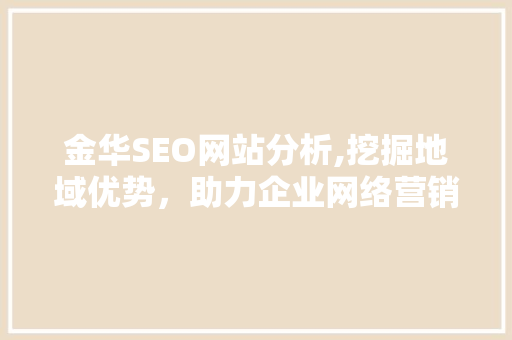 金华SEO网站分析,挖掘地域优势，助力企业网络营销