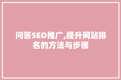 问答SEO推广,提升网站排名的方法与步骤