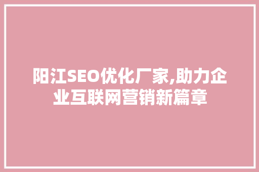 阳江SEO优化厂家,助力企业互联网营销新篇章