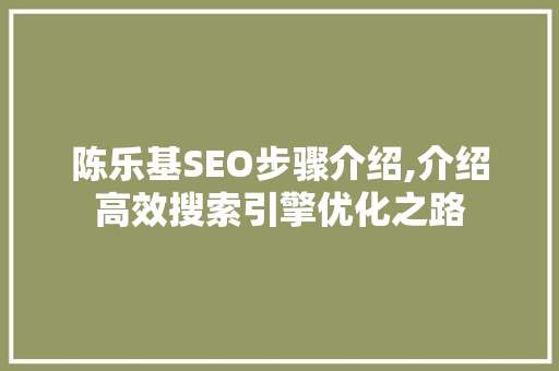 陈乐基SEO步骤介绍,介绍高效搜索引擎优化之路