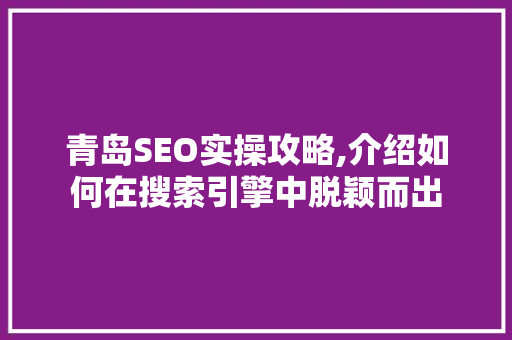 青岛SEO实操攻略,介绍如何在搜索引擎中脱颖而出