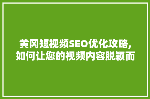 黄冈短视频SEO优化攻略,如何让您的视频内容脱颖而出  第1张