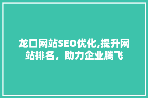 龙口网站SEO优化,提升网站排名，助力企业腾飞