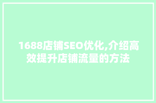 1688店铺SEO优化,介绍高效提升店铺流量的方法