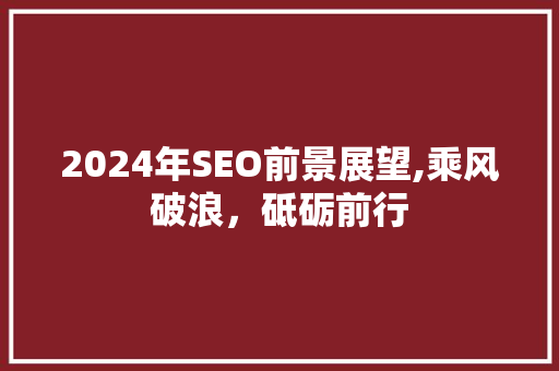 2024年SEO前景展望,乘风破浪，砥砺前行