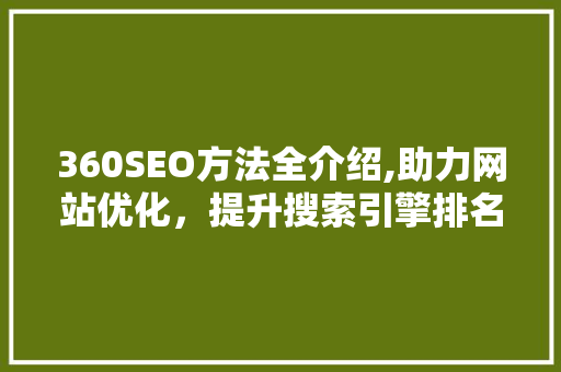 360SEO方法全介绍,助力网站优化，提升搜索引擎排名