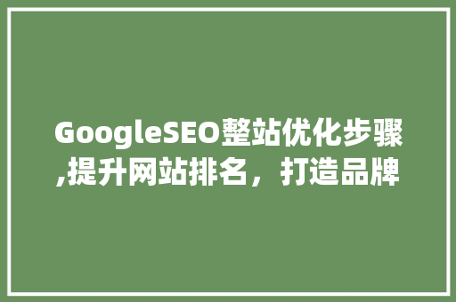 GoogleSEO整站优化步骤,提升网站排名，打造品牌影响力  第1张