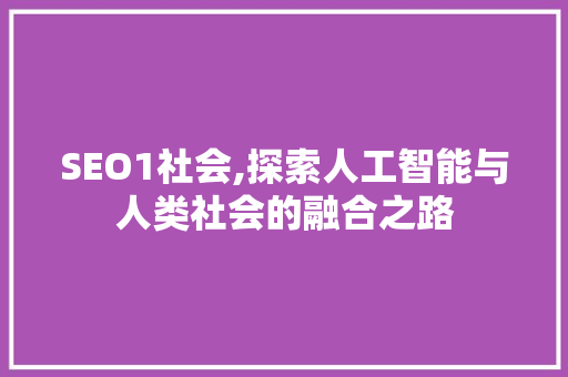 SEO1社会,探索人工智能与人类社会的融合之路