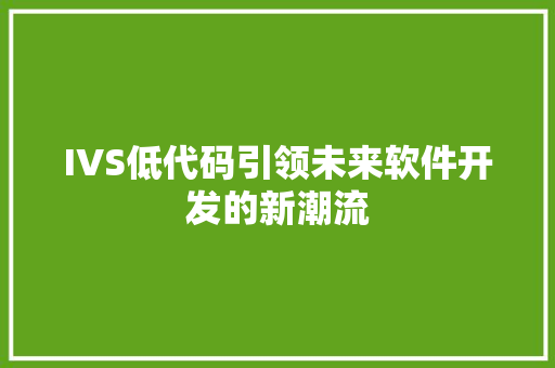 IVS低代码引领未来软件开发的新潮流