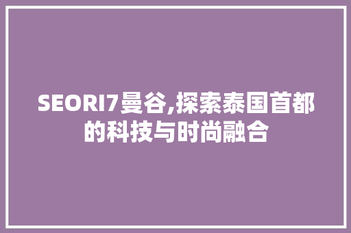 SEORI7曼谷,探索泰国首都的科技与时尚融合