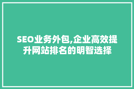 SEO业务外包,企业高效提升网站排名的明智选择