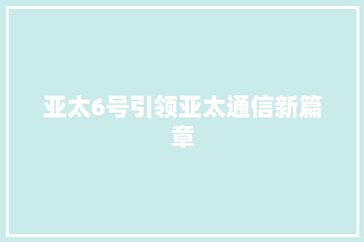 亚太6号引领亚太通信新篇章