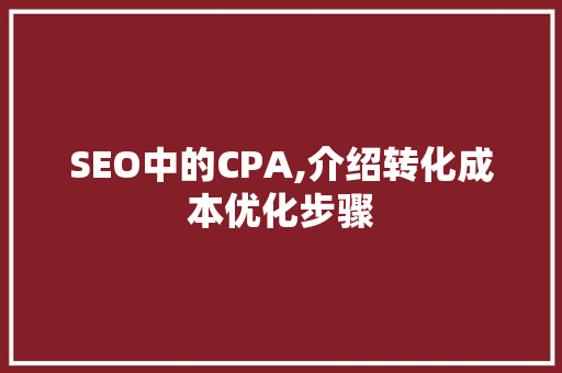SEO中的CPA,介绍转化成本优化步骤