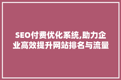 SEO付费优化系统,助力企业高效提升网站排名与流量