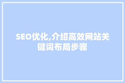 SEO优化,介绍高效网站关键词布局步骤