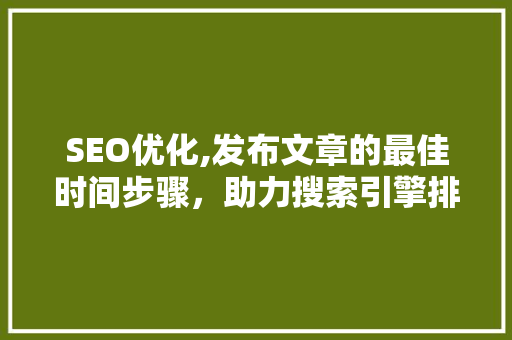 SEO优化,发布文章的最佳时间步骤，助力搜索引擎排名提升
