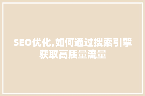 SEO优化,如何通过搜索引擎获取高质量流量