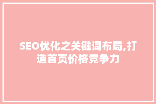 SEO优化之关键词布局,打造首页价格竞争力