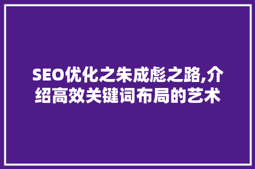 SEO优化之朱成彪之路,介绍高效关键词布局的艺术