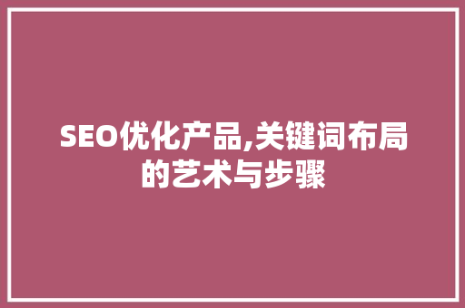 SEO优化产品,关键词布局的艺术与步骤