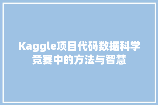 Kaggle项目代码数据科学竞赛中的方法与智慧