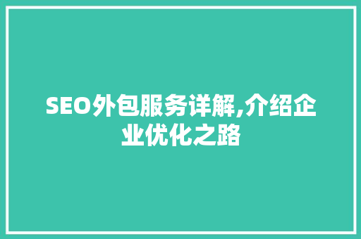 SEO外包服务详解,介绍企业优化之路