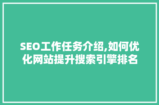 SEO工作任务介绍,如何优化网站提升搜索引擎排名