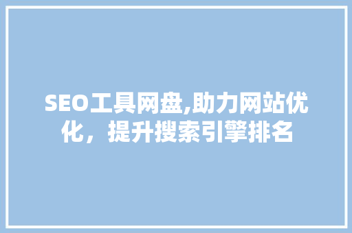 SEO工具网盘,助力网站优化，提升搜索引擎排名