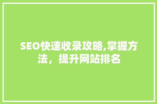 SEO快速收录攻略,掌握方法，提升网站排名