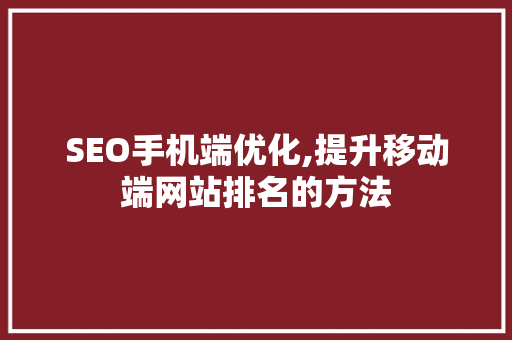 SEO手机端优化,提升移动端网站排名的方法