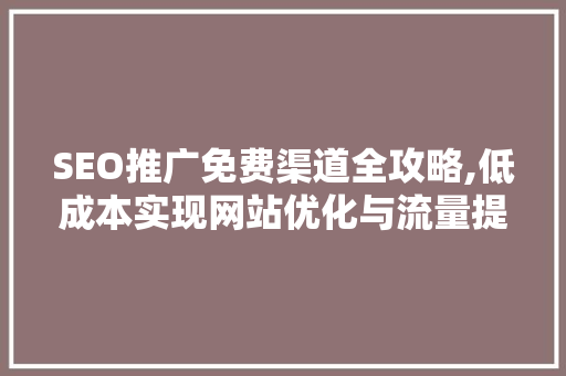 SEO推广免费渠道全攻略,低成本实现网站优化与流量提升