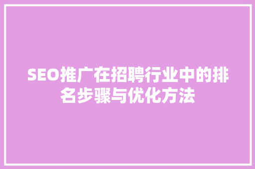 SEO推广在招聘行业中的排名步骤与优化方法