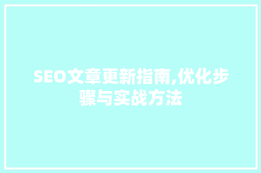 SEO文章更新指南,优化步骤与实战方法