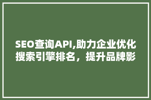 SEO查询API,助力企业优化搜索引擎排名，提升品牌影响力
