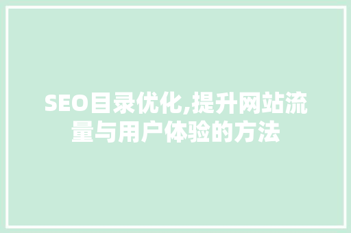 SEO目录优化,提升网站流量与用户体验的方法