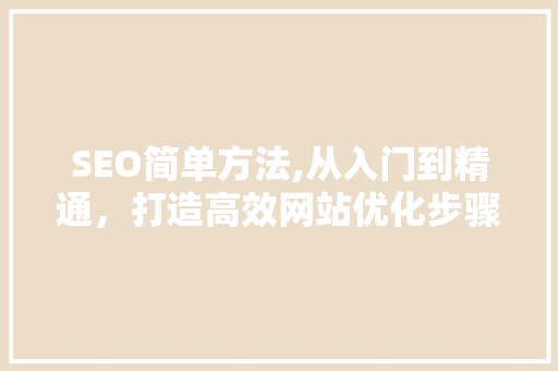 SEO简单方法,从入门到精通，打造高效网站优化步骤