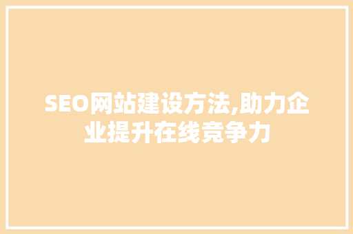 SEO网站建设方法,助力企业提升在线竞争力