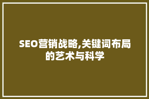 SEO营销战略,关键词布局的艺术与科学