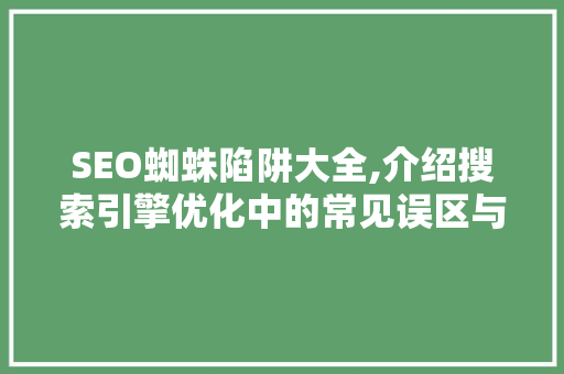 SEO蜘蛛陷阱大全,介绍搜索引擎优化中的常见误区与应对步骤