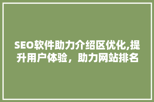 SEO软件助力介绍区优化,提升用户体验，助力网站排名