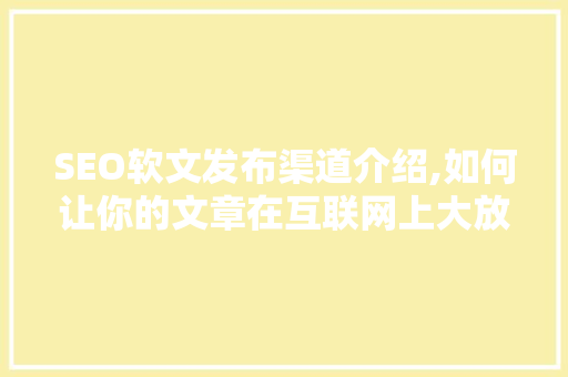 SEO软文发布渠道介绍,如何让你的文章在互联网上大放异彩