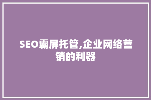 SEO霸屏托管,企业网络营销的利器