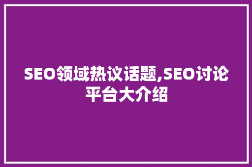 SEO领域热议话题,SEO讨论平台大介绍