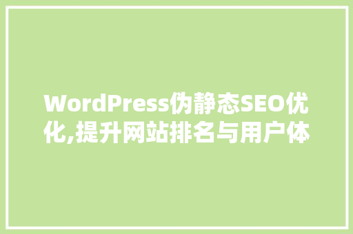 WordPress伪静态SEO优化,提升网站排名与用户体验的方法