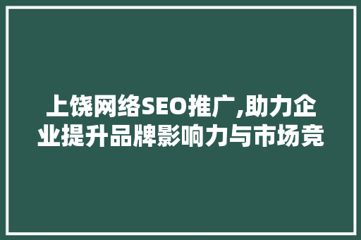 上饶网络SEO推广,助力企业提升品牌影响力与市场竞争力