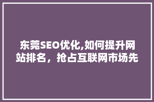 东莞SEO优化,如何提升网站排名，抢占互联网市场先机